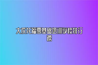 大庆托福零基础培训学校排行榜