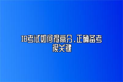 IB考试如何得高分，正确备考很关键