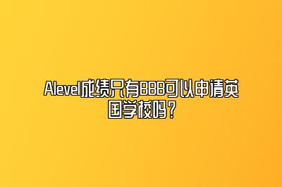 Alevel成绩只有BBB可以申请英国学校吗？