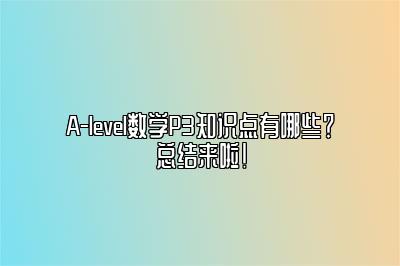 A-level数学P3知识点有哪些？总结来啦！