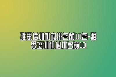 雅思培训机构排名前10名-雅思培训机构排名前10
