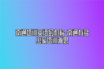 南通培训英语的机构-南通有多少家培训雅思