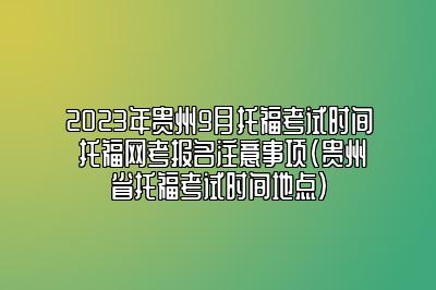 2023年贵州9月托福考试时间 托福网考报名注意事项(贵州省托福考试时间地点)