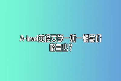 A-level英语文学一对一辅导价格多少？