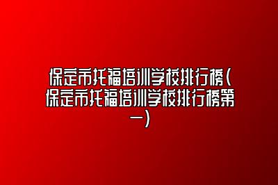 保定市托福培训学校排行榜(保定市托福培训学校排行榜第一)