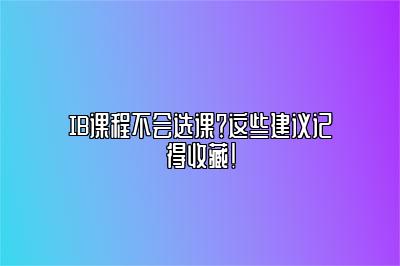 IB课程不会选课？这些建议记得收藏！