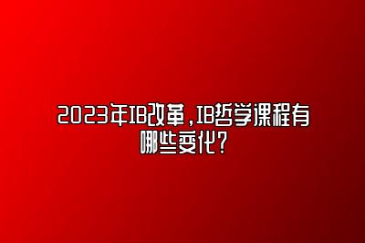 2023年IB改革，IB哲学课程有哪些变化？