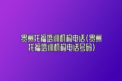 贵州托福培训机构电话(贵州托福培训机构电话号码)