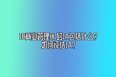 IB商业管理HL的IA包括什么？如何评估IA？