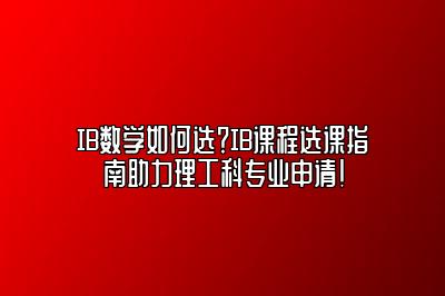 IB数学如何选？IB课程选课指南助力理工科专业申请！