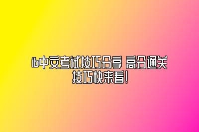 ib中文考试技巧分享 高分通关技巧快来看！