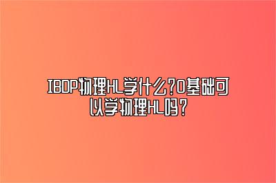 IBDP物理HL学什么？0基础可以学物理HL吗？