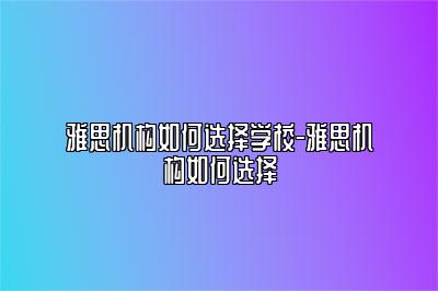 雅思机构如何选择学校-雅思机构如何选择