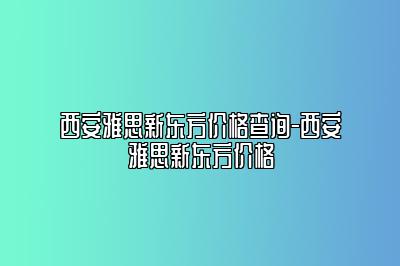 西安雅思新东方价格查询-西安雅思新东方价格