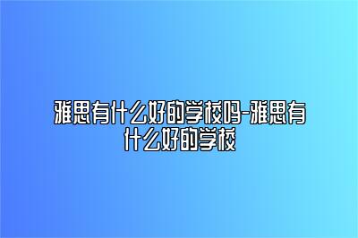 雅思有什么好的学校吗-雅思有什么好的学校