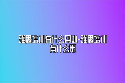 雅思培训有什么用处-雅思培训有什么用