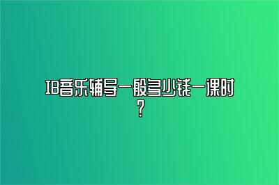 IB音乐辅导一般多少钱一课时？