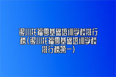 银川托福零基础培训学校排行榜(银川托福零基础培训学校排行榜第一)