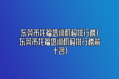 东莞市托福培训机构排行榜(东莞市托福培训机构排行榜前十名)