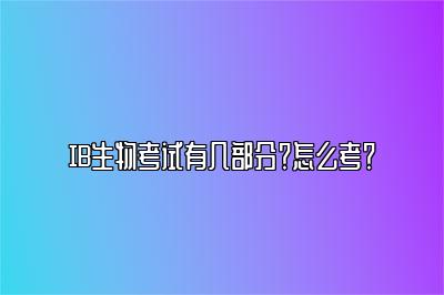 IB生物考试有几部分？怎么考？