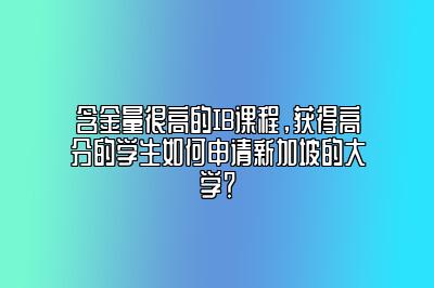 含金量很高的IB课程，获得高分的学生如何申请新加坡的大学？