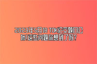 2023年5月IB TOK论文题目公布！这些问题你想到了吗？