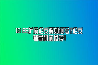 IB EE扩展论文要如何写？论文辅导机构推荐！