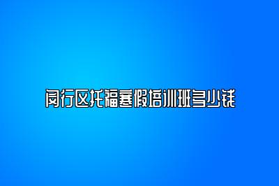 闵行区托福寒假培训班多少钱