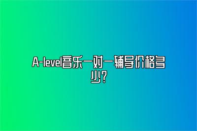A-level音乐一对一辅导价格多少？
