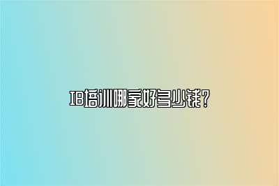 IB培训哪家好多少钱？