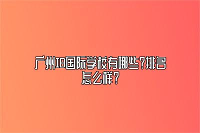 广州IB国际学校有哪些？排名怎么样？