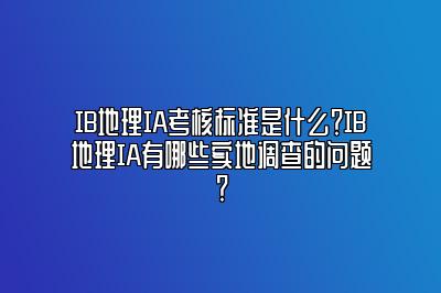 IB地理IA考核标准是什么？IB地理IA有哪些实地调查的问题？