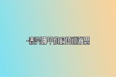 -泰兴哪个机构培训雅思