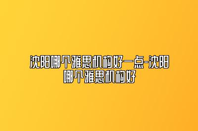 沈阳哪个雅思机构好一点-沈阳哪个雅思机构好