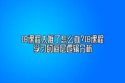 IB课程太难了怎么办？IB课程学习的底层逻辑分析