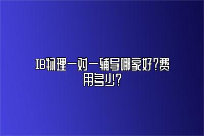 IB物理一对一辅导哪家好？费用多少？