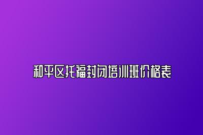 和平区托福封闭培训班价格表