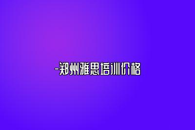 -郑州雅思培训价格