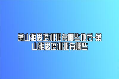 萧山雅思培训班有哪些地方-萧山雅思培训班有哪些