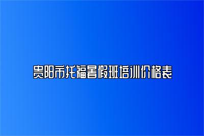 贵阳市托福暑假班培训价格表