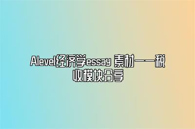 Alevel经济学essay 素材——税收模块分享