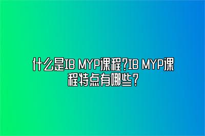 什么是IB MYP课程？IB MYP课程特点有哪些？