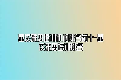 重庆雅思培训机构排名前十-重庆雅思培训排名