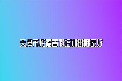 天津市托福暑假培训班哪家好