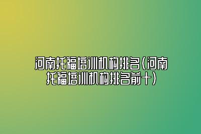 河南托福培训机构排名(河南托福培训机构排名前十)