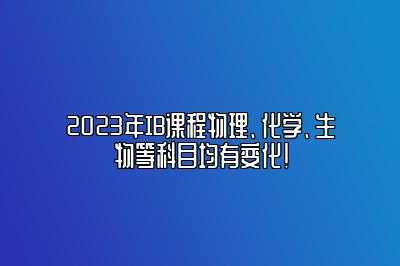 2023年IB课程物理、化学、生物等科目均有变化！