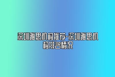 深圳雅思机构推荐-深圳雅思机构排名情况