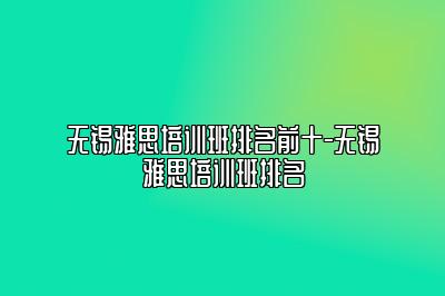 无锡雅思培训班排名前十-无锡雅思培训班排名