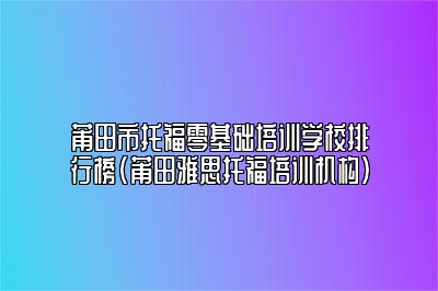 莆田市托福零基础培训学校排行榜(莆田雅思托福培训机构)