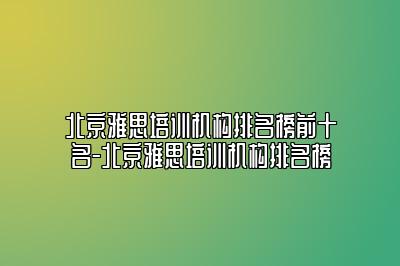 北京雅思培训机构排名榜前十名-北京雅思培训机构排名榜